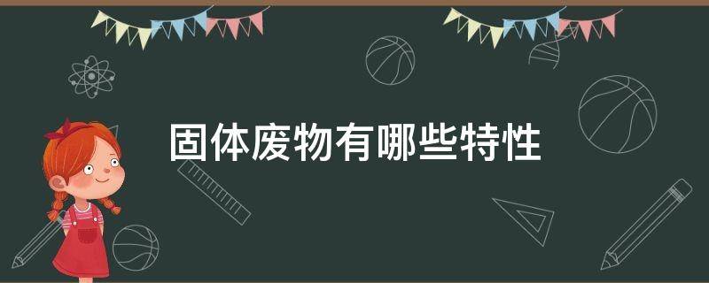 固體廢物都具有什么特性 固體廢物都具有什么特性